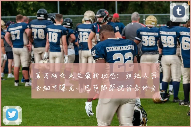 莱万转会米兰最新动态：经纪人密会细节曝光，巴萨降薪挽留条件分析