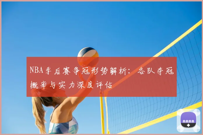 NBA季后赛争冠形势解析：各队夺冠概率与实力深度评估