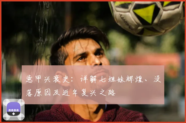 意甲兴衰史：详解七姐妹辉煌、没落原因及近年复兴之路